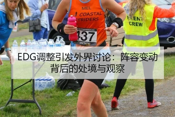 EDG调整引发外界讨论：阵容变动背后的处境与观察